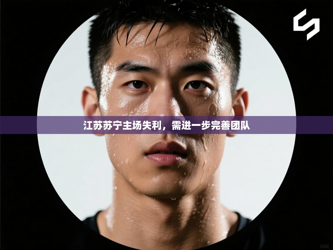 江苏苏宁主场失利，需进一步完善团队