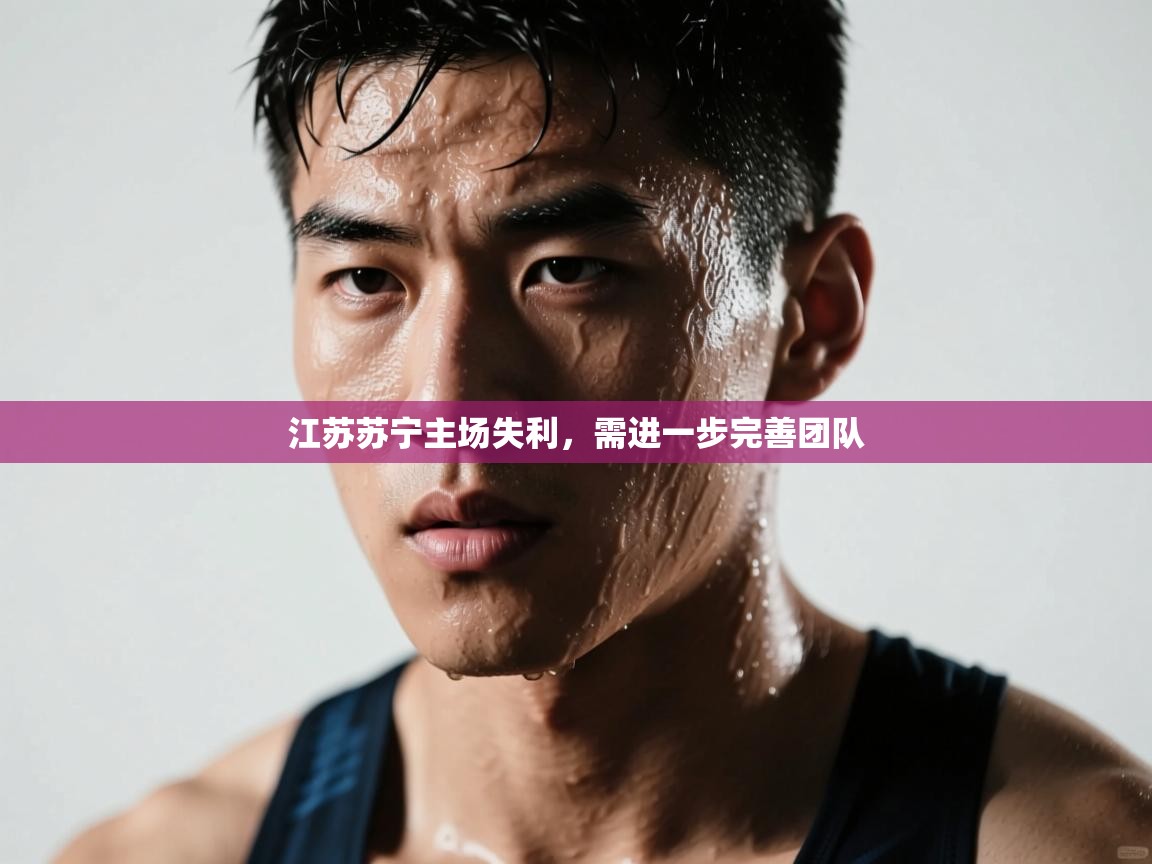江苏苏宁主场失利,需进一步完善团队 第2张