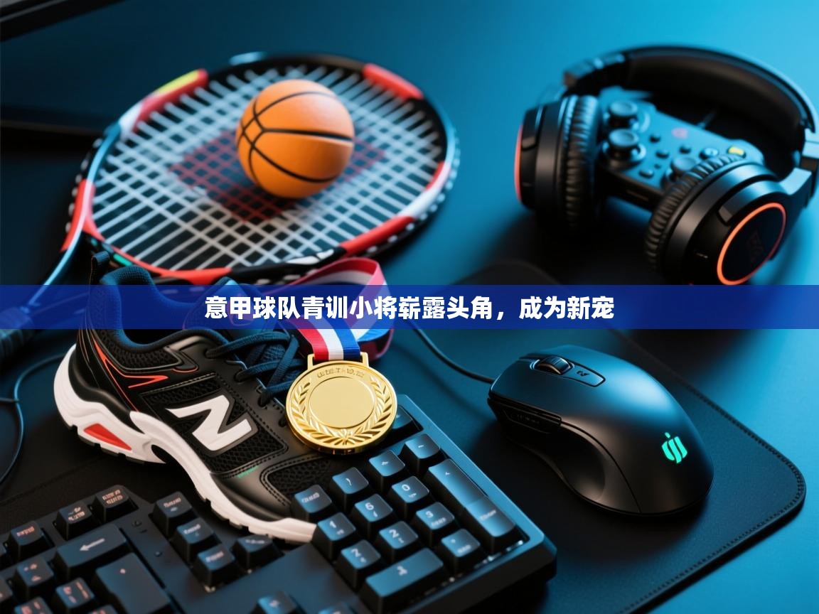 意甲球队青训小将崭露头角,成为新宠 第2张